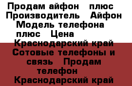 Продам айфон 6 плюс › Производитель ­ Айфон › Модель телефона ­ 6 плюс › Цена ­ 16 000 - Краснодарский край Сотовые телефоны и связь » Продам телефон   . Краснодарский край